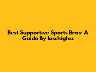 Best Supportive Sports Bras: A Guide By Ioschighsc