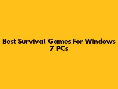 Best Survival Games For Windows 7 PCs