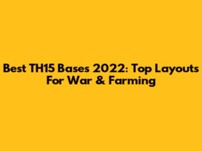 Best TH15 Bases 2022: Top Layouts For War & Farming