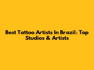 Best Tattoo Artists In Brazil: Top Studios & Artists