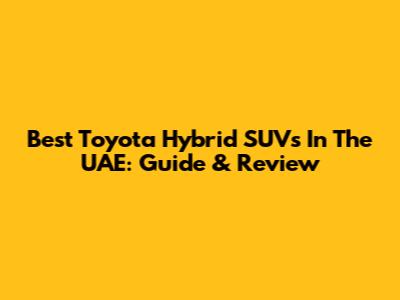 Best Toyota Hybrid SUVs In The UAE: Guide & Review