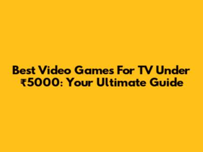 Best Video Games For TV Under ₹5000: Your Ultimate Guide