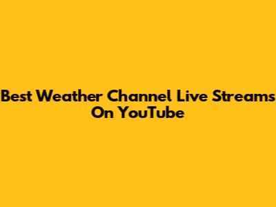Best Weather Channel Live Streams On YouTube