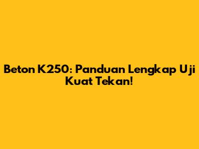 Beton K250: Panduan Lengkap Uji Kuat Tekan!