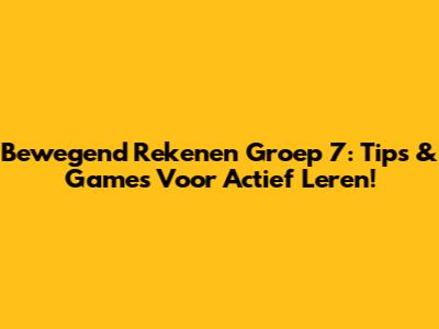 Bewegend Rekenen Groep 7: Tips & Games Voor Actief Leren!