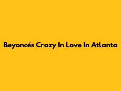 Beyoncé's "Crazy In Love" In Atlanta