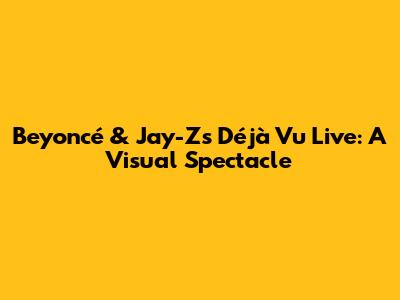 Beyoncé & Jay-Z's "Déjà Vu" Live: A Visual Spectacle