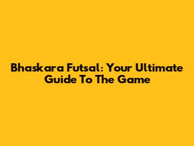 Bhaskara Futsal: Your Ultimate Guide To The Game