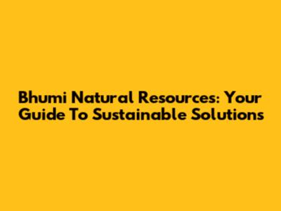 Bhumi Natural Resources: Your Guide To Sustainable Solutions