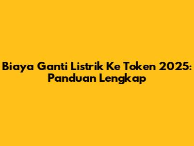 Biaya Ganti Listrik Ke Token 2025: Panduan Lengkap
