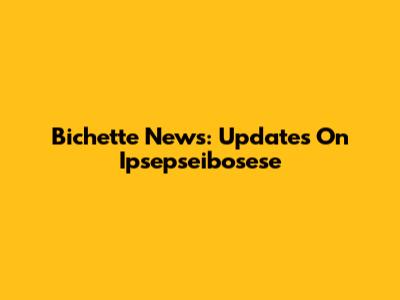 Bichette News: Updates On Ipsepseibosese