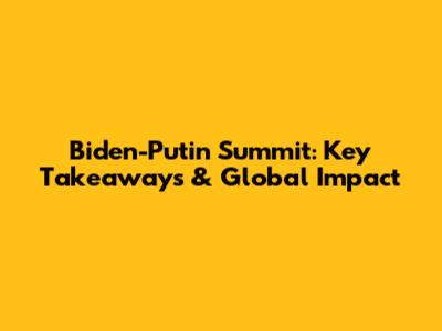 Biden-Putin Summit: Key Takeaways & Global Impact