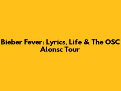 Bieber Fever: Lyrics, Life & The OSC Alonsc Tour