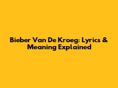 Bieber Van De Kroeg: Lyrics & Meaning Explained