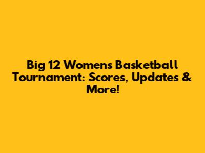 Big 12 Women's Basketball Tournament: Scores, Updates & More!