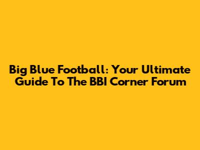 Big Blue Football: Your Ultimate Guide To The BBI Corner Forum