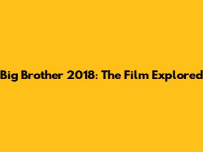 Big Brother 2018: The Film Explored