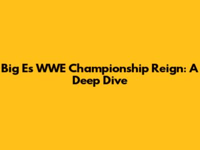Big E's WWE Championship Reign: A Deep Dive