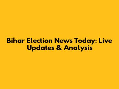Bihar Election News Today: Live Updates & Analysis