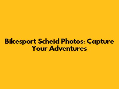 Bikesport Scheid Photos: Capture Your Adventures