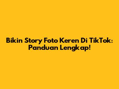 Bikin Story Foto Keren Di TikTok: Panduan Lengkap!