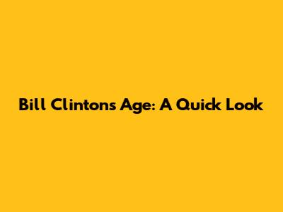 Bill Clinton's Age: A Quick Look