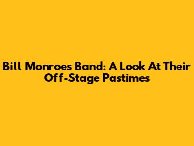 Bill Monroe's Band: A Look At Their Off-Stage Pastimes