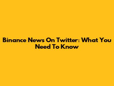 Binance News On Twitter: What You Need To Know