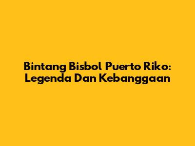 Bintang Bisbol Puerto Riko: Legenda Dan Kebanggaan