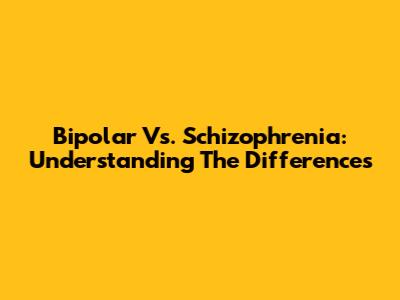 Bipolar Vs. Schizophrenia: Understanding The Differences