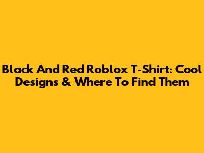 Black And Red Roblox T-Shirt: Cool Designs & Where To Find Them