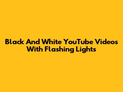 Black And White YouTube Videos With Flashing Lights
