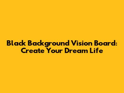 Black Background Vision Board: Create Your Dream Life