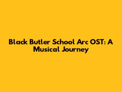 Black Butler School Arc OST: A Musical Journey