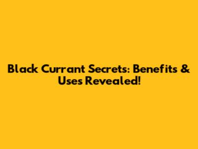 Black Currant Secrets: Benefits & Uses Revealed!