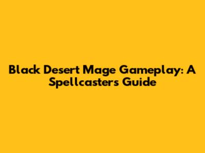 Black Desert Mage Gameplay: A Spellcaster's Guide