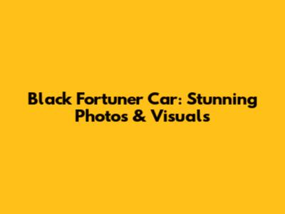 Black Fortuner Car: Stunning Photos & Visuals