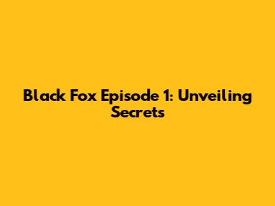 Black Fox Episode 1: Unveiling Secrets