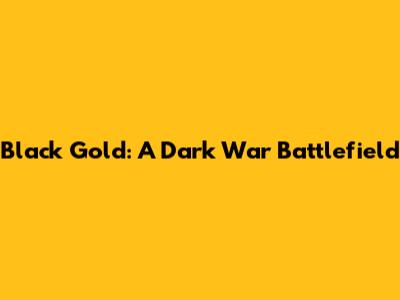 Black Gold: A Dark War Battlefield