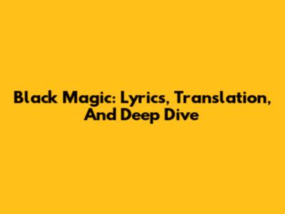 Black Magic: Lyrics, Translation, And Deep Dive