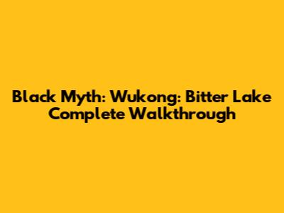 Black Myth: Wukong: Bitter Lake Complete Walkthrough
