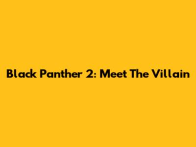 Black Panther 2: Meet The Villain