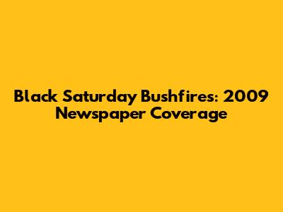Black Saturday Bushfires: 2009 Newspaper Coverage