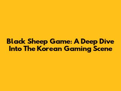Black Sheep Game: A Deep Dive Into The Korean Gaming Scene