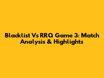 Blacklist Vs RRQ Game 3: Match Analysis & Highlights
