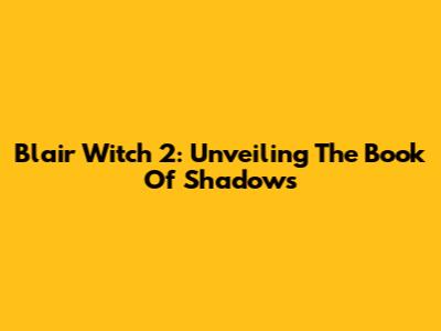 Blair Witch 2: Unveiling The Book Of Shadows