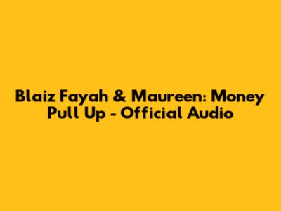 Blaiz Fayah & Maureen: Money Pull Up - Official Audio