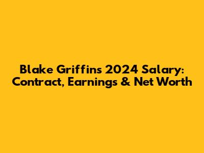 Blake Griffin's 2024 Salary: Contract, Earnings & Net Worth