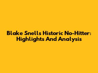 Blake Snell's Historic No-Hitter: Highlights And Analysis