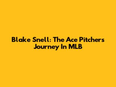 Blake Snell: The Ace Pitcher's Journey In MLB